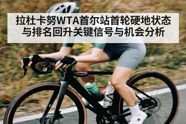 拉杜卡努WTA首尔站首轮硬地状态与排名回升关键信号与机会分析