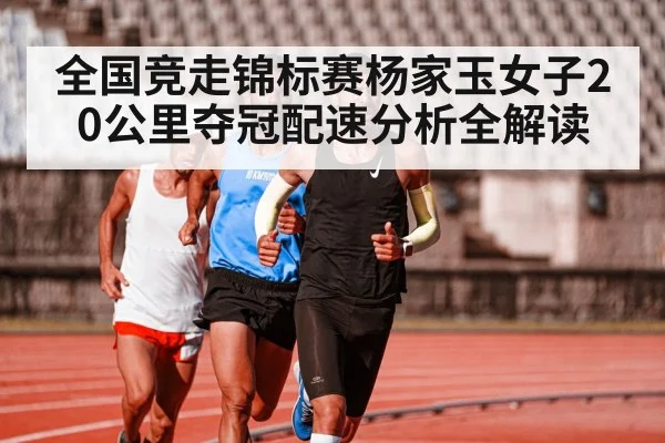 全国竞走锦标赛杨家玉女子20公里夺冠配速分析全解读