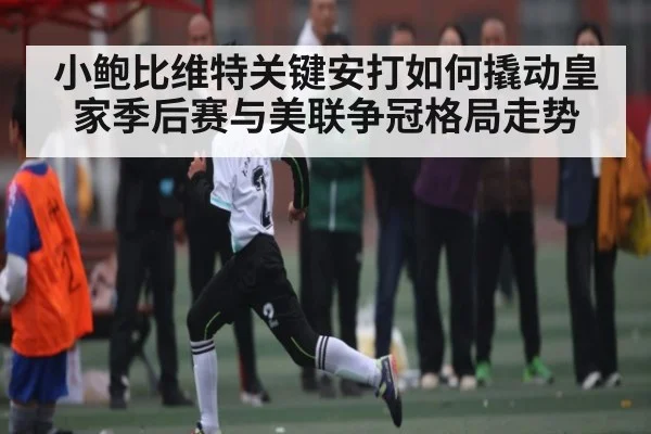 小鲍比维特关键安打如何撬动皇家季后赛与美联争冠格局走势