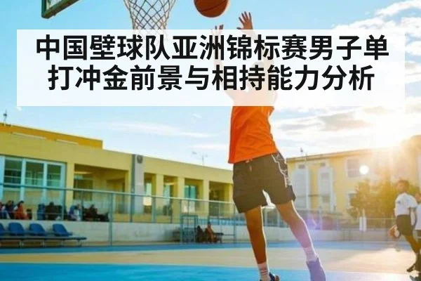 中国壁球队亚洲锦标赛男子单打冲金前景与相持能力分析