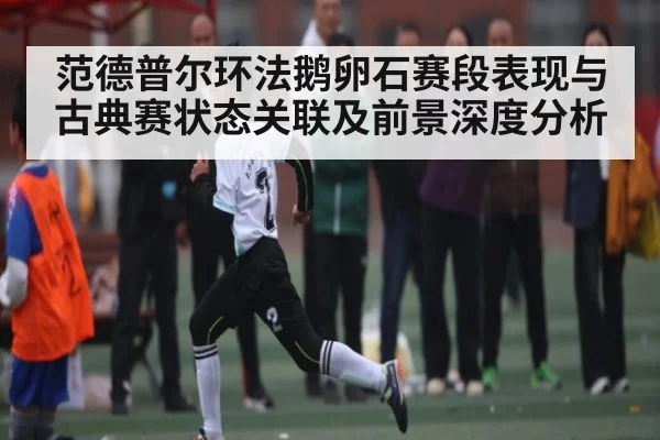 范德普尔环法鹅卵石赛段表现与古典赛状态关联及前景深度分析