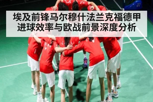 埃及前锋马尔穆什法兰克福德甲进球效率与欧战前景深度分析