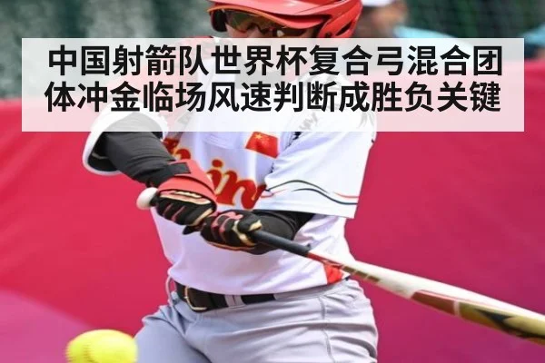 中国射箭队世界杯复合弓混合团体冲金临场风速判断成胜负关键