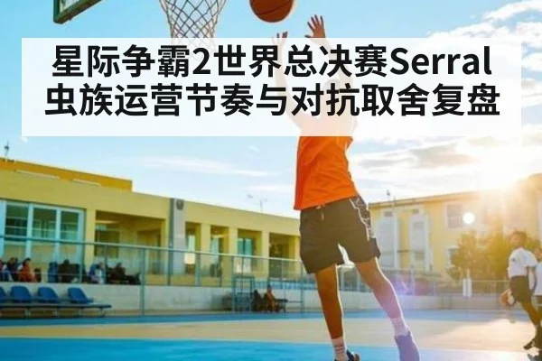 星际争霸2世界总决赛Serral虫族运营节奏与对抗取舍复盘