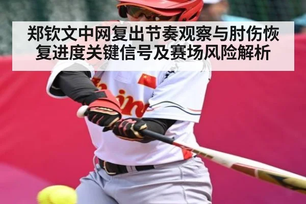 郑钦文中网复出节奏观察与肘伤恢复进度关键信号及赛场风险解析
